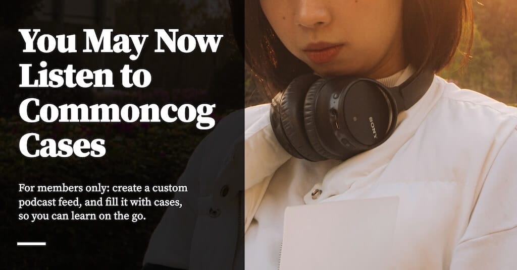 You May Now Listen to Commoncog Cases