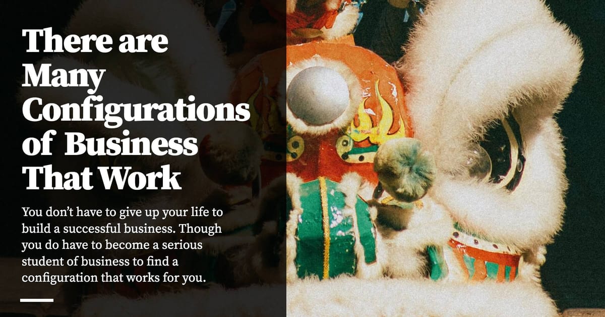 There are Many Configurations of Business That Work (26 minute read)